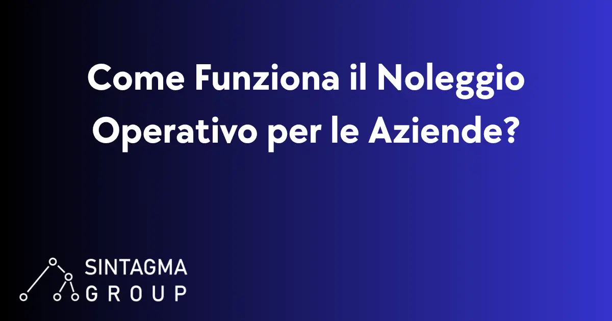 Come Funziona il Noleggio Operativo per le Aziende? | Sintagma Group