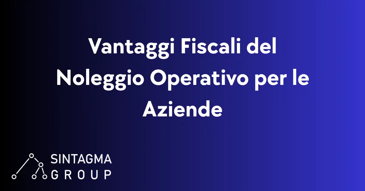 Vantaggi Fiscali del Noleggio Operativo per le Aziende | Sintagma Group